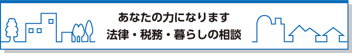 あなたの力になります 法律・税務・暮らしの相談