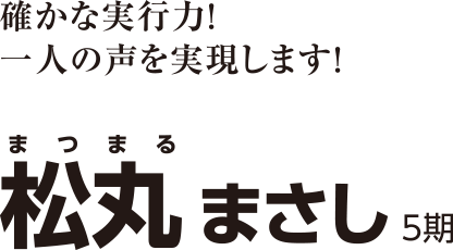 確かな実行力！ 一人の声を実現します！ Matsumaru masashi 松丸 まさし 5期