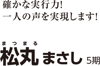 確かな実行力！ 一人の声を実現します！ Matsumaru masashi 松丸 まさし 5期