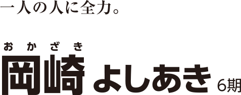 一人の人に全力。 Okazaki Yoshiaki 岡崎 よしあき 6期