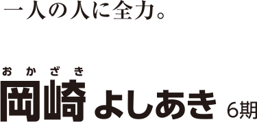 一人の人に全力。 Okazaki Yoshiaki 岡崎 よしあき 6期