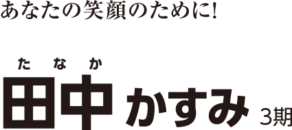 あなたの笑顔のために！ Kasumi Tanaka 田中 かすみ 3期