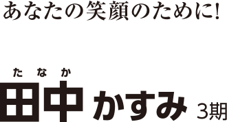 あなたの笑顔のために！ Kasumi Tanaka 田中 かすみ 3期