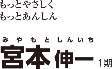 もっとやさしく もっとあんしん Miyamoto Shinichi 宮本 しんいち 1期