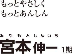 もっとやさしく もっとあんしん Miyamoto Shinichi 宮本 しんいち 1期