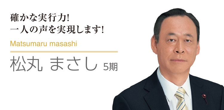 確かな実行力！　一人の声を実現します！　Matsumaru masashi 松丸 まさし 4期